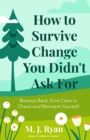 How to Survive Change You Didn't Ask For : Bounce Back, Find Calm in Chaos and Reinvent Yourself (Change for the Better, Uncertainty of Life) - eBook