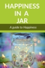 Happiness in a Jar : A guide to happiness - Book