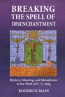 Breaking The Spell Of Disenchantment : Mystery, Meaning, And Metaphysics In The Work Of C. G. Jung - Book