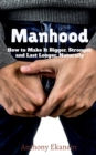 Manhood : How to Make It Bigger, Stronger, and Last Longer, Naturally - Book
