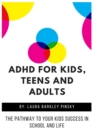 ADHD for Kids, Teens and Adults : The Pathway to Your kids Success in School and Life - Book