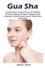Gua Sha : Practical Guide to Unlock the Secret Of Modern Beauty By Fighting The Signs Of Aging Naturally Along-with a Healthy Immune System, Natural Face-lift and Skin - Book