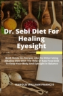 Dr. Sebi Diet For Healing Eyesight : Book Guide On Recipes Like No Other Using Alkaline Diet With The Help Of Raw Food Diet To Keep Your Body And Eyesight In Balance - Book