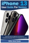 iPhone 13 User Guide for Seniors : Tips And Tricks For Beginners And Seniors In Troubleshooting Apple iPhone 13 To Become A Pro User - Book