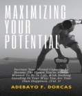 Maximizing Your Potential: Increase Your Mental Capacity To Become The Person You've Always Wanted To Be In Life, With Nothing Standing In Your Way : You Are Your Own Happiness. (Vol. 1) - eBook
