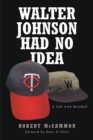 Walter Johnson Had No Idea : A Life with Baseball - eBook