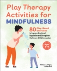 Play Therapy Activities for Mindfulness : 80 Play-Based Exercises to Improve Emotional Regulation and Strengthen the Parent-Child Connection - eBook