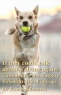 If they could talk about walking again : Canine Cruciate Surgery Rehabilitation Program: A 10 week detailed program of specific approaches, exercises, massage, and restoring balance to get the best re - Book