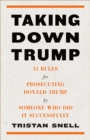 Taking Down Trump : 12 Rules for Procescuting Donald Trump by Someone Who Did It Successfully - Book