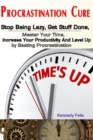 Procrastination Cure : Stop Being Lazy, Get Stuff Done, Master Your Time, Increase Your Productivity And Level Up by Beating Procrastination - Book