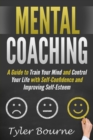 Mental Coaching : A Guide To Train Your Mind and Control Your Life with Self-Confidence and Improving Self-Esteem - Book