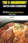 The 5-Ingredient Dutch Oven Cookbook : 50 Best Dutch Oven Recipes Of All Time - Book