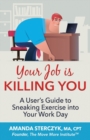 Your Job Is Killing You : A User's Guide to Sneaking Exercise into Your Work Day - Book