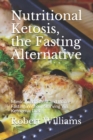 Nutritional Ketosis, the Fasting Alternative : Mimic Intermittent and Water Fasting Without Starving Via Ketogenic Diet - Book