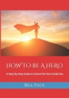 How to Be a Hero : A Step-By-Step Guide to Unlock the Hero Inside You - Book