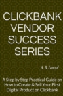 Clickbank Vendor Success Series : A Step by Step Practical Guide on How to Create & Sell Your First Digital Product on Clickbank - Book