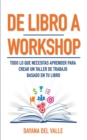 De Libro A Workshop : Todo lo que Necesitas Aprender Para Crear un Taller de Trabajo Basado en Tu Libro - Book