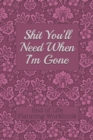 End of Life Planning Workbook : Shit You'll Need When I'm Gone: Makes Sure All Your Important Information in One Easy-to-Find Place - Book