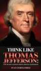 Think Like Thomas Jefferson : Top 30 Life Lessons from Thomas Jefferson - Book