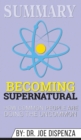 Summary of Becoming Supernatural : How Common People Are Doing the Uncommon by Dr. Joe Dispenza - Book