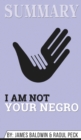 Summary of I Am Not Your Negro : A Companion Edition to the Documentary Film Directed by Raoul Peck by James Balwin & Raoul Peck - Book