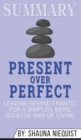 Summary of Present Over Perfect : Leaving Behind Frantic for a Simpler, More Soulful Way of Living by Shauna Niequist - Book