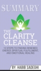 Summary of The Clarity Cleanse : 12 Steps to Finding Renewed Energy, Spiritual Fulfillment, and Emotional Healing by Habib Sadeghi - Book