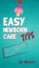 Easy Newborn Care Tips : Proven Parenting Tips For Your Newborn's Development, Sleep Solution And Complete Feeding Guide - Book