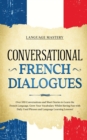 Conversational French Dialogues : Over 100 Conversations and Short Stories to Learn the French Language. Grow Your Vocabulary Whilst Having Fun with Daily Used Phrases and Language Learning Lessons! - Book