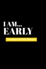 I Am Early : Premium Weekly Planner - Book