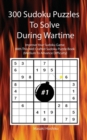 300 Sudoku Puzzles To Solve During Wartime #1 : Improve Your Sudoku Game With This Well Crafted Sudoku Puzzle Book (Medium To Advance Difficulty) - Book