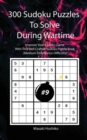 300 Sudoku Puzzles To Solve During Wartime #9 : Improve Your Sudoku Game With This Well Crafted Sudoku Puzzle Book (Medium To Advance Difficulty) - Book