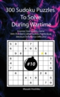 300 Sudoku Puzzles To Solve During Wartime #10 : Improve Your Sudoku Game With This Well Crafted Sudoku Puzzle Book (Medium To Advance Difficulty) - Book