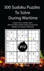 300 Sudoku Puzzles To Solve During Wartime #12 : Improve Your Sudoku Game With This Well Crafted Sudoku Puzzle Book (Medium To Advance Difficulty) - Book