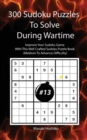 300 Sudoku Puzzles To Solve During Wartime #13 : Improve Your Sudoku Game With This Well Crafted Sudoku Puzzle Book (Medium To Advance Difficulty) - Book