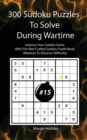 300 Sudoku Puzzles To Solve During Wartime #15 : Improve Your Sudoku Game With This Well Crafted Sudoku Puzzle Book (Medium To Advance Difficulty) - Book