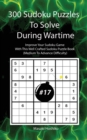 300 Sudoku Puzzles To Solve During Wartime #17 : Improve Your Sudoku Game With This Well Crafted Sudoku Puzzle Book (Medium To Advance Difficulty) - Book
