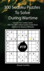 300 Sudoku Puzzles To Solve During Wartime #19 : Improve Your Sudoku Game With This Well Crafted Sudoku Puzzle Book (Medium To Advance Difficulty) - Book