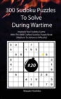 300 Sudoku Puzzles To Solve During Wartime #20 : Improve Your Sudoku Game With This Well Crafted Sudoku Puzzle Book (Medium To Advance Difficulty) - Book