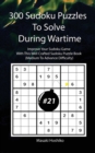 300 Sudoku Puzzles To Solve During Wartime #21 : Improve Your Sudoku Game With This Well Crafted Sudoku Puzzle Book (Medium To Advance Difficulty) - Book