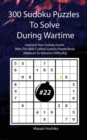 300 Sudoku Puzzles To Solve During Wartime #22 : Improve Your Sudoku Game With This Well Crafted Sudoku Puzzle Book (Medium To Advance Difficulty) - Book