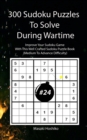 300 Sudoku Puzzles To Solve During Wartime #24 : Improve Your Sudoku Game With This Well Crafted Sudoku Puzzle Book (Medium To Advance Difficulty) - Book