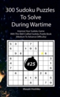 300 Sudoku Puzzles To Solve During Wartime #25 : Improve Your Sudoku Game With This Well Crafted Sudoku Puzzle Book (Medium To Advance Difficulty) - Book