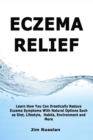 Eczema Relief : Learn How You Can Drastically Reduce Eczema Symptoms With Natural Options such as Diet, Lifestyle, Habits, Environment and More - Book