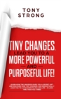Tiny Changes, Lead You to a More Powerful and Purposeful Life! : Learn how the Universe Gives You a Secret Gift and Discover how Tiny Changes can Lead You to a Far More Fulfilling Life! - Book