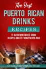 The Best Puerto Rican Drinks Recipes : 17 Authentic Mixed Beverage Recipes Direct from Puerto Rico - Book