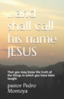 ...and shall call his name JESUS : That you may know the truth of the things in which you have been taught - Book