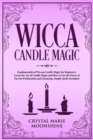 Wicca Candle Magic : Fundamentals of Wiccan Candle Magic for Beginners. Learn the Art of Candle Magic and How to Use the Power of Fire for Purification and Cleansing. Simple Spells Included. - Book