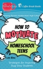 How to Motivate Homeschool Teens : Strategies for Inspiring Slug-Slow Students - Book