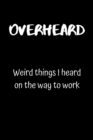 Overheard : Weird things I heard on the way to work - Book